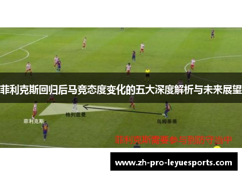 菲利克斯回归后马竞态度变化的五大深度解析与未来展望 菲利克斯回归后马竞态度变化的五大深度解析与未来展望