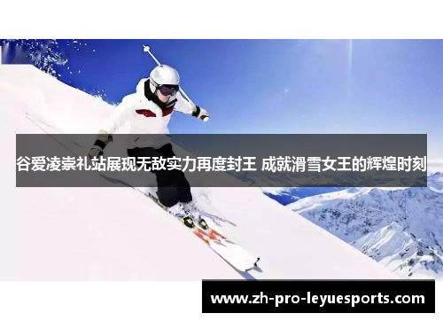 谷爱凌崇礼站展现无敌实力再度封王 成就滑雪女王的辉煌时刻