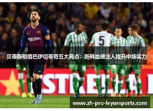 贝蒂斯租借巴伊切蒂奇五大亮点：新鲜血液注入提升中场实力