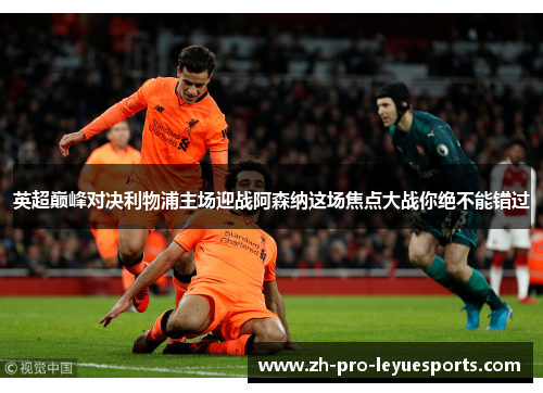 英超巅峰对决利物浦主场迎战阿森纳这场焦点大战你绝不能错过