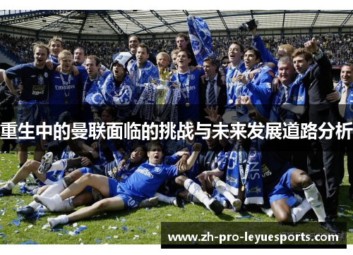 重生中的曼联面临的挑战与未来发展道路分析