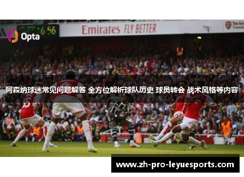 阿森纳球迷常见问题解答 全方位解析球队历史 球员转会 战术风格等内容