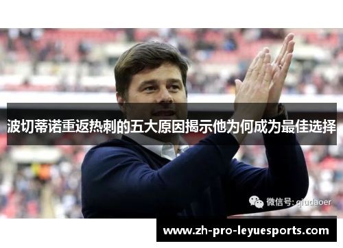 波切蒂诺重返热刺的五大原因揭示他为何成为最佳选择 波切蒂诺重返热刺的五大原因揭示他为何成为最佳选择