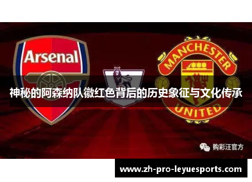 神秘的阿森纳队徽红色背后的历史象征与文化传承 神秘的阿森纳队徽红色背后的历史象征与文化传承