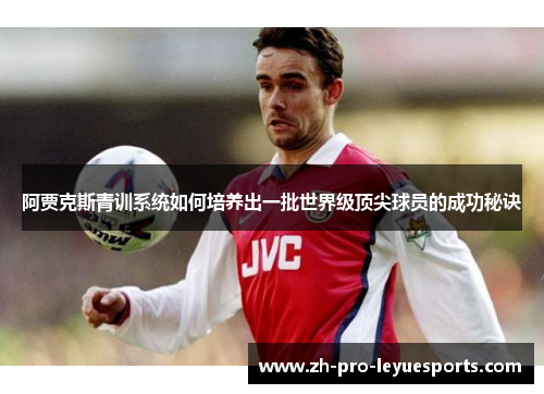 阿贾克斯青训系统如何培养出一批世界级顶尖球员的成功秘诀