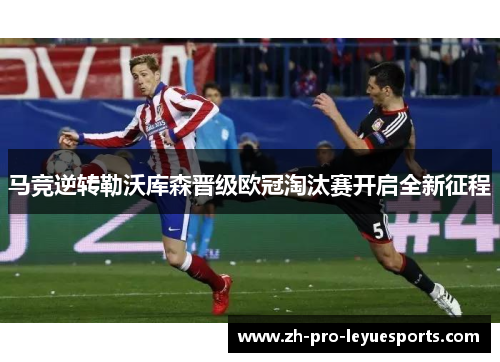 马竞逆转勒沃库森晋级欧冠淘汰赛开启全新征程