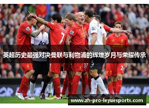 英超历史最强对决曼联与利物浦的辉煌岁月与荣耀传承