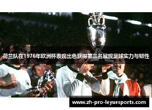 荷兰队在1976年欧洲杯表现出色获得第三名展现足球实力与韧性