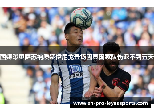 西媒曝奥萨苏纳质疑伊尼戈登场因其国家队伤退不到五天