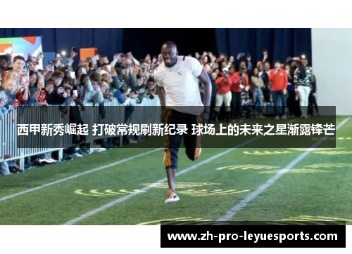 西甲新秀崛起 打破常规刷新纪录 球场上的未来之星渐露锋芒