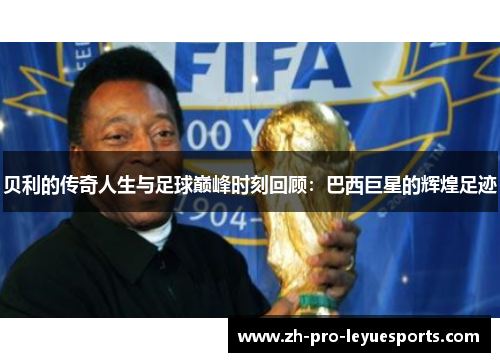 贝利的传奇人生与足球巅峰时刻回顾：巴西巨星的辉煌足迹