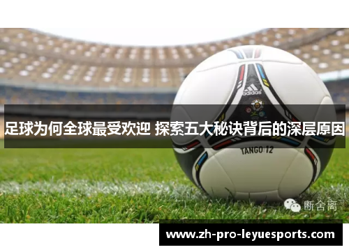 足球为何全球最受欢迎 探索五大秘诀背后的深层原因 足球为何全球最受欢迎 探索五大秘诀背后的深层原因