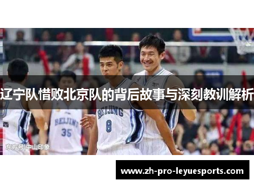 辽宁队惜败北京队的背后故事与深刻教训解析 辽宁队惜败北京队的背后故事与深刻教训解析