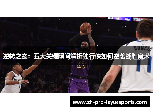 逆转之巅：五大关键瞬间解析独行侠如何逆袭战胜魔术