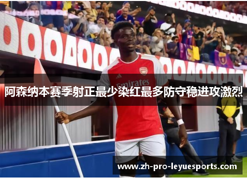 阿森纳本赛季射正最少染红最多防守稳进攻激烈