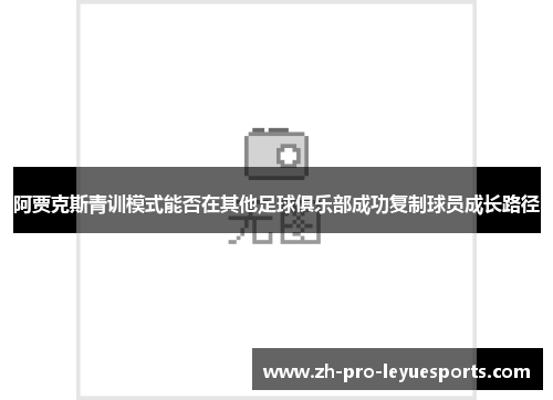阿贾克斯青训模式能否在其他足球俱乐部成功复制球员成长路径 阿贾克斯青训模式能否在其他足球俱乐部成功复制球员成长路径