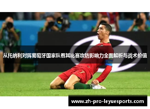 从托纳利对阵葡萄牙国家队看其比赛攻防影响力全面解析与战术价值