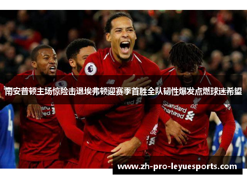 南安普顿主场惊险击退埃弗顿迎赛季首胜全队韧性爆发点燃球迷希望 南安普顿主场惊险击退埃弗顿迎赛季首胜全队韧性爆发点燃球迷希望