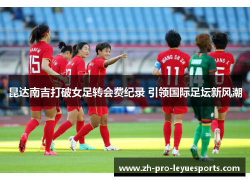 昆达南吉打破女足转会费纪录 引领国际足坛新风潮