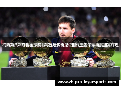 梅西第八次夺得金球奖书写足坛传奇见证时代王者荣耀再度加冕辉煌