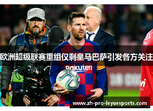 欧洲超级联赛重组仅剩皇马巴萨引发各方关注