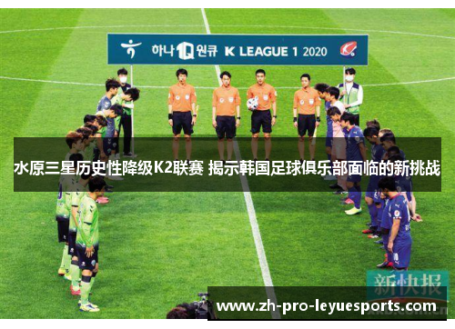 水原三星历史性降级K2联赛 揭示韩国足球俱乐部面临的新挑战 水原三星历史性降级K2联赛 揭示韩国足球俱乐部面临的新挑战