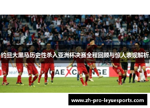 约旦大黑马历史性杀入亚洲杯决赛全程回顾与惊人表现解析