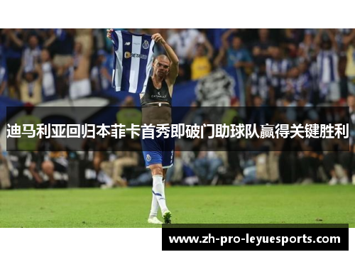 迪马利亚回归本菲卡首秀即破门助球队赢得关键胜利 迪马利亚回归本菲卡首秀即破门助球队赢得关键胜利