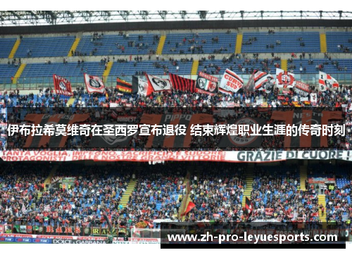 伊布拉希莫维奇在圣西罗宣布退役 结束辉煌职业生涯的传奇时刻