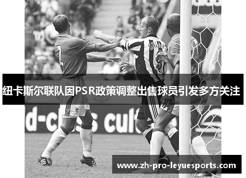 纽卡斯尔联队因PSR政策调整出售球员引发多方关注 纽卡斯尔联队因PSR政策调整出售球员引发多方关注