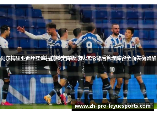 阿尔梅里亚西甲垫底提前锁定降级球队沉沦背后管理阵容全面失衡警醒
