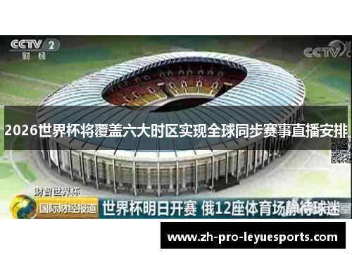 2026世界杯将覆盖六大时区实现全球同步赛事直播安排 2026世界杯将覆盖六大时区实现全球同步赛事直播安排